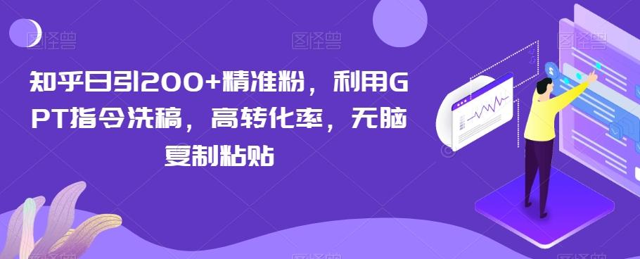 知乎日引200+精准粉，利用GPT指令洗稿，高转化率，无脑复制粘贴-铜臭网