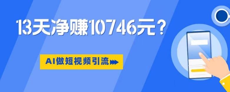 利用AI做短视频引流，卖398的虚拟产品，13天净赚10746元？-铜臭网