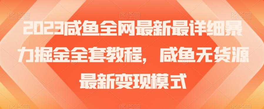 2023咸鱼全网最新最详细暴力掘金全套教程,咸鱼无货源最新变现模式【揭秘】