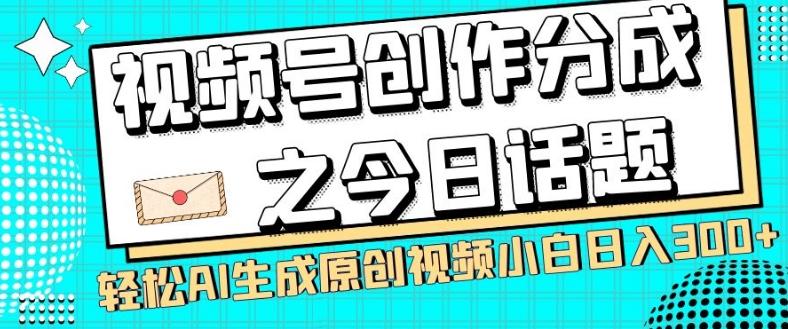 视频号创作分成之今日话题，两种方法，轻松AI生成原创视频，小白日入300+-铜臭网