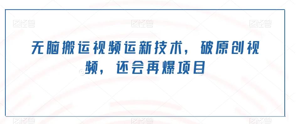 无脑搬运视频运新技术，破原创视频，还会再爆项目-铜臭网