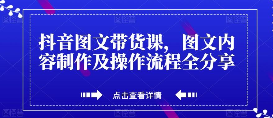 抖音图文带货课，图文内容制作及操作流程全分享-铜臭网