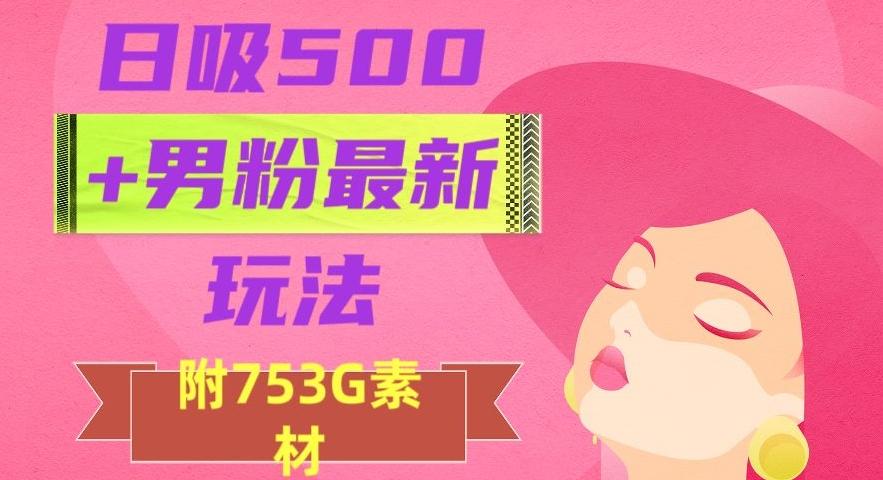 日吸500+男粉最新玩法，从作品制作到如何引流及后端变现，保姆级教程【揭秘】-铜臭网
