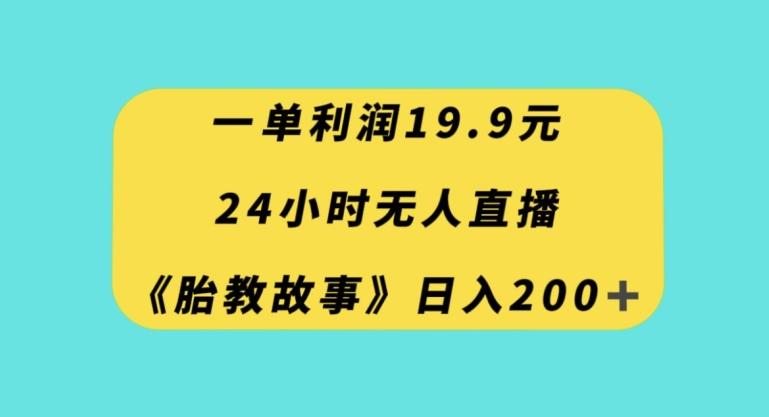 一单利润19.9，24小时无人直播胎教故事，每天轻松200+【揭秘】-铜臭网