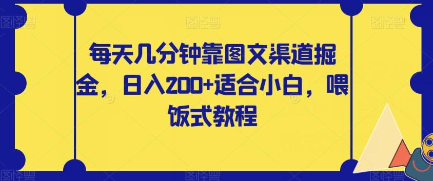 每天几分钟靠图文渠道掘金，日入200+适合小白，喂饭式教程【揭秘】-铜臭网