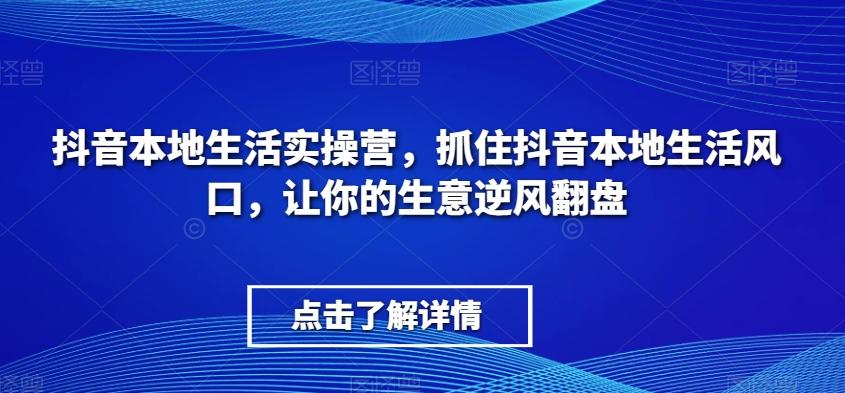 抖音本地生活实操营，​抓住抖音本地生活风口，让你的生意逆风翻盘-铜臭网