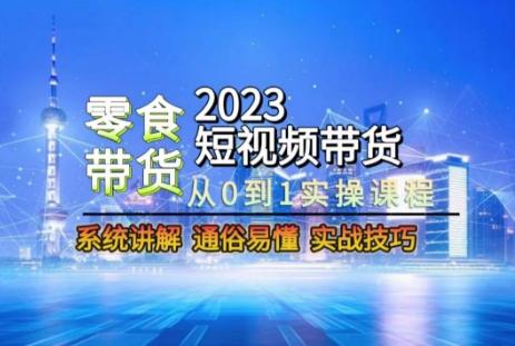 2023短视频带货-零食赛道，从0-1实操课程，系统讲解实战技巧-铜臭网