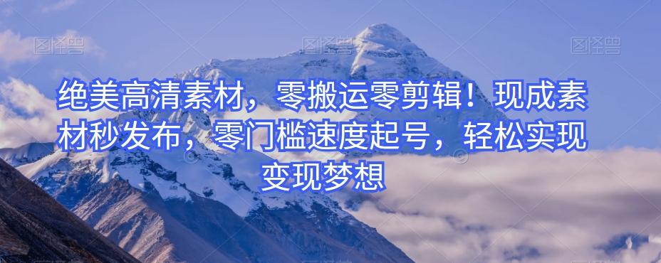 绝美高清素材,零搬运零剪辑!现成素材秒发布,零门槛速度起号,轻松实现变现梦想-铜臭网