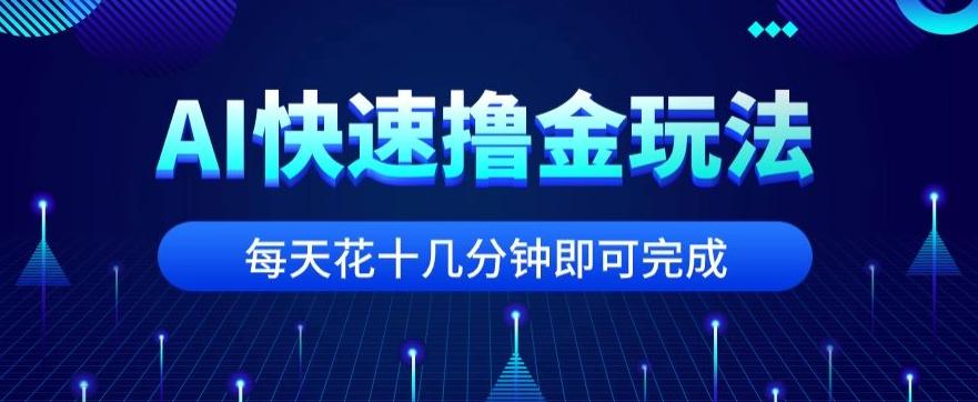 用AI快速撸金玩法，小白可操作，每日操作十几分钟即可完成【揭秘】-铜臭网