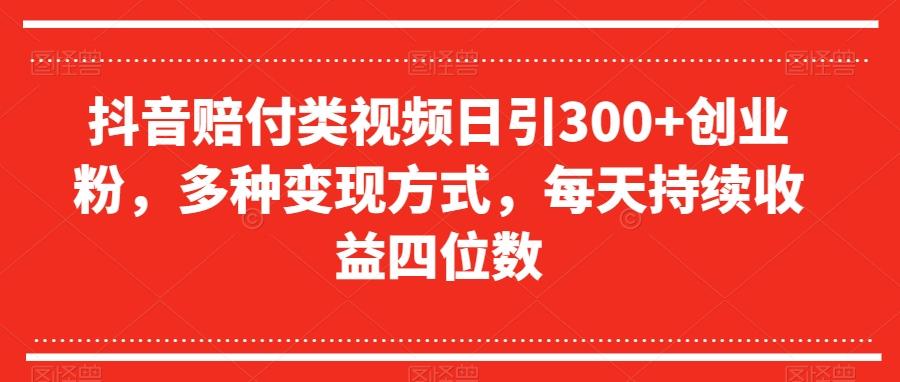 抖音赔付类视频日引300+创业粉，多种变现方式，每天持续收益四位数【揭秘】-铜臭网