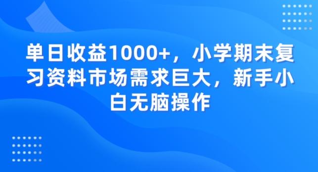 单日收益1000+，小学期末复习资料市场需求巨大，新手小白无脑操作-铜臭网
