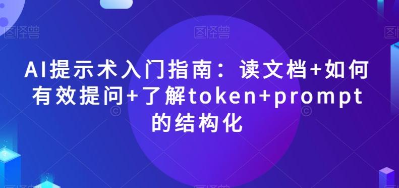AI提示术入门指南：读文档+如何有效提问+了解token+prompt的结构化【揭秘】-铜臭网