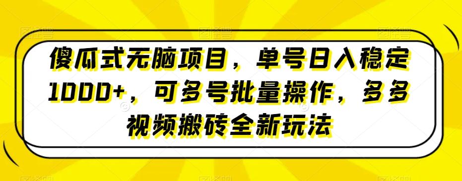 傻瓜式无脑项目，单号日入稳定1000+，可多号批量操作，多多视频搬砖全新玩法-铜臭网