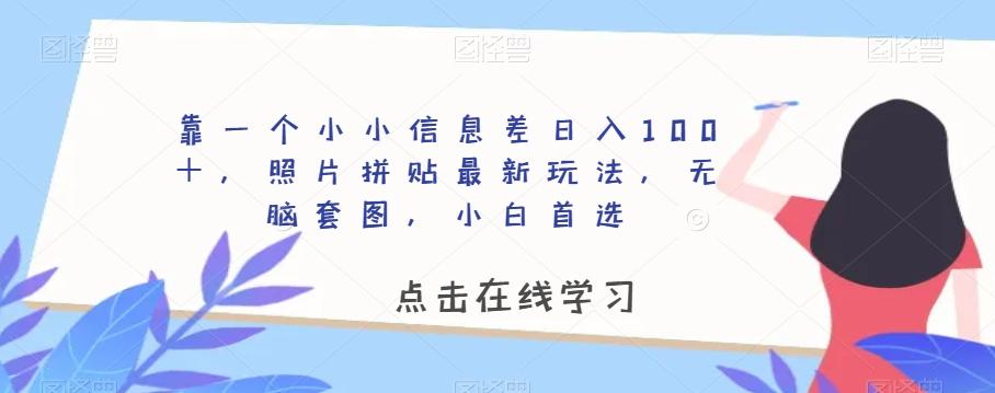 靠一个小小信息差日入100＋，照片拼贴最新玩法，无脑套图，小白首选【揭秘】-铜臭网