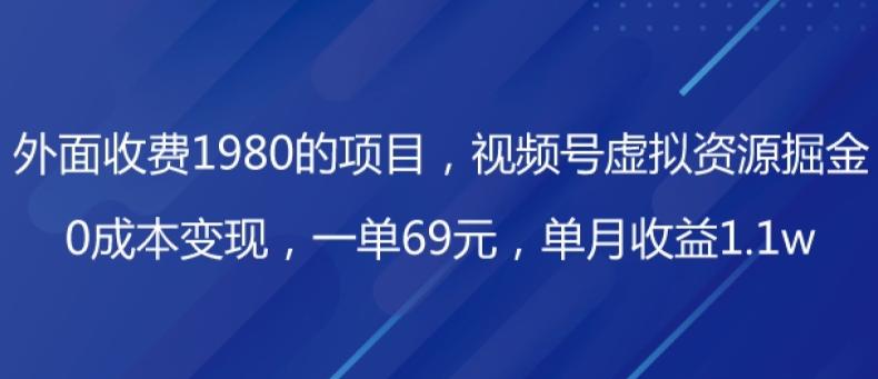 外面收费1980的项目，视频号虚拟资源掘金，0成本变现，一单69元，单月收益1.1w-铜臭网