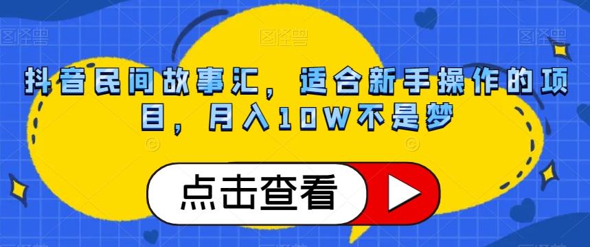 抖音民间故事汇，适合新手操作的项目，月入10W不是梦【揭秘】-铜臭网
