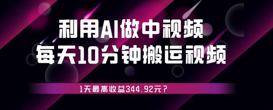 利用AI做中视频，每天10分钟搬运国外视频，1天最高收益344.92元？-铜臭网