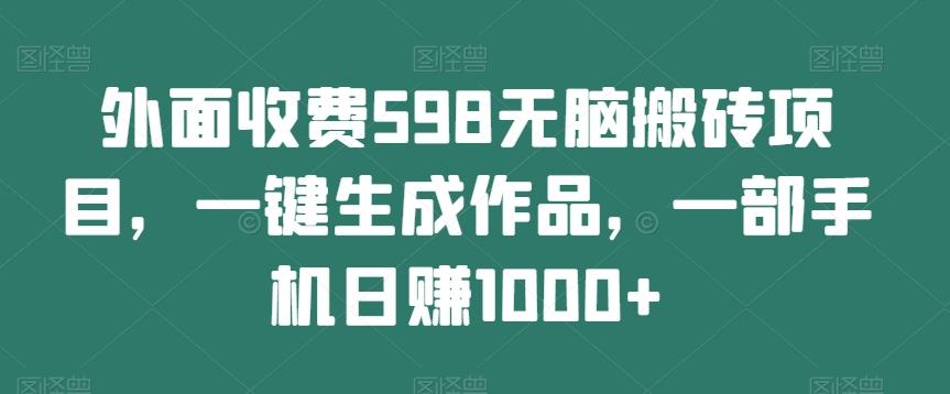 外面收费598无脑搬砖项目，一键生成作品，一部手机日赚1000+-铜臭网