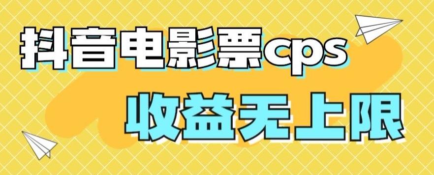风口项目，抖音电影票cps，单日收益上限高，保姆级教程，小白也可学会-铜臭网