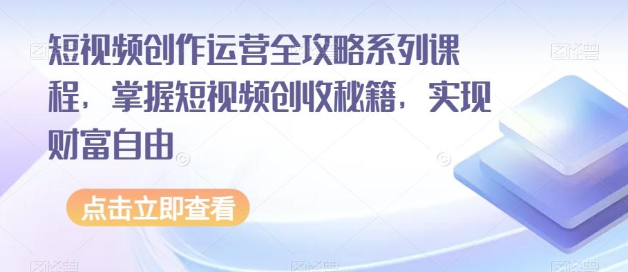 短视频创作运营全攻略系列课程，掌握短视频创收秘籍，实现财富自由-铜臭网