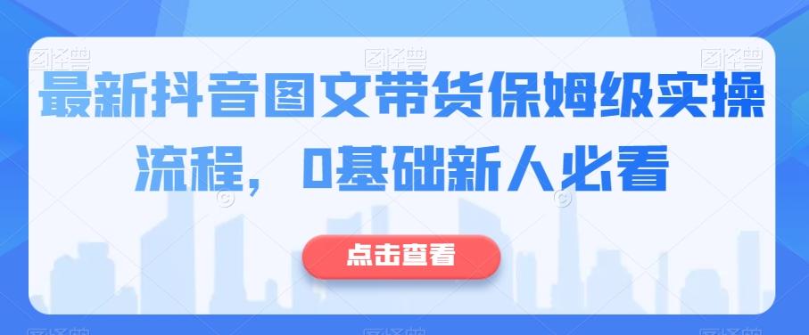最新抖音图文带货保姆级实操流程，0基础新人必看-铜臭网
