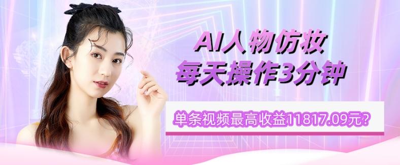 1个学员AI人物仿妆，每天操作3分钟，单条视频最高收益11817.09元？-铜臭网