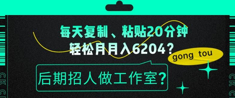 每天复制、粘贴20分钟，轻松月入6204？后期招人做工作室？-铜臭网