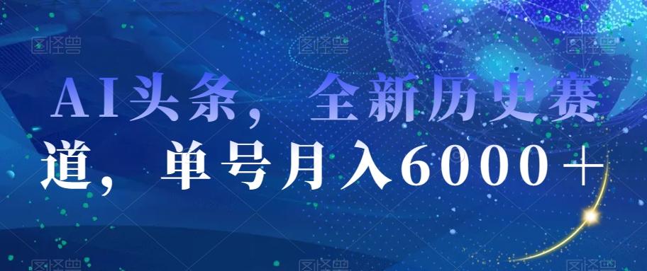 AI头条，全新历史赛道，单号月入6000＋【揭秘】-铜臭网