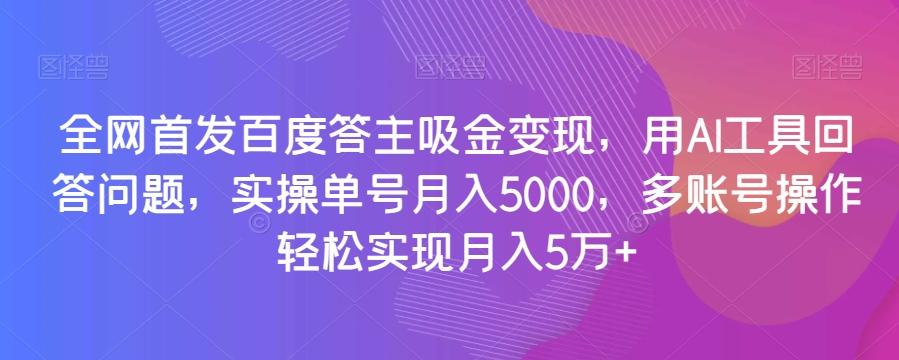 全网首发百度答主吸金变现，用AI工具回答问题，实操单号月入5000，多账号操作轻松实现月入5万+【揭秘】-铜臭网