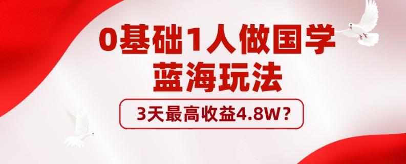 0基础1人做国学蓝海玩法，3天最高收益4.8W？-铜臭网