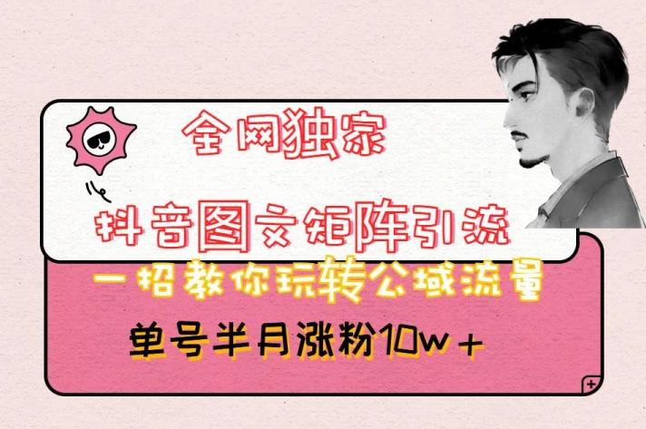 全网独家抖音图文矩阵引流，一招教你玩转公域流量，单号半月涨粉10w+【揭秘】-铜臭网
