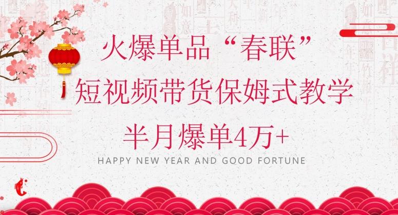 蓝海风口项目，火爆单品“春联”短视频带货保姆式教学，半月爆单4万+【揭秘】-铜臭网