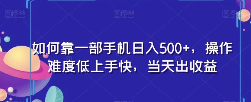 如何靠一部手机日入500+，操作难度低上手快，当天出收益-铜臭网