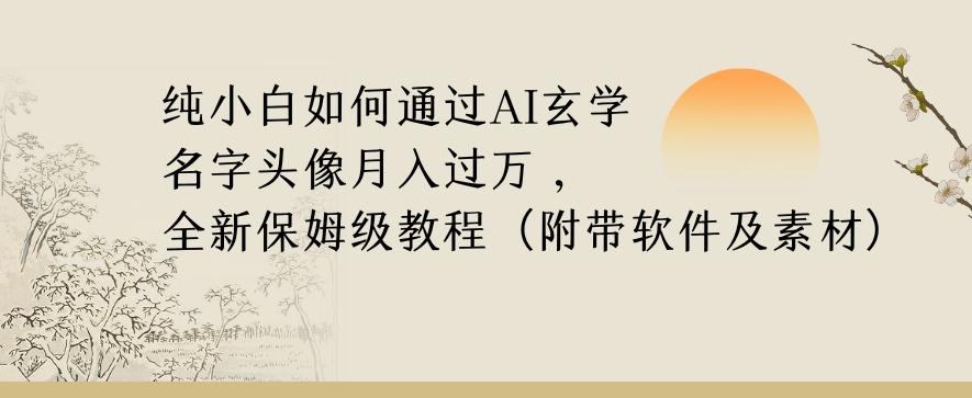 纯小白如何通过AI玄学名字头像，月入过万，高复购高利润，全新保姆级教程【揭秘】-铜臭网