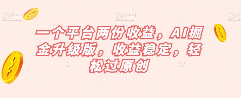 一个平台两份收益,AI掘金升级版,收益稳定,轻松过原创【揭秘】-铜臭网