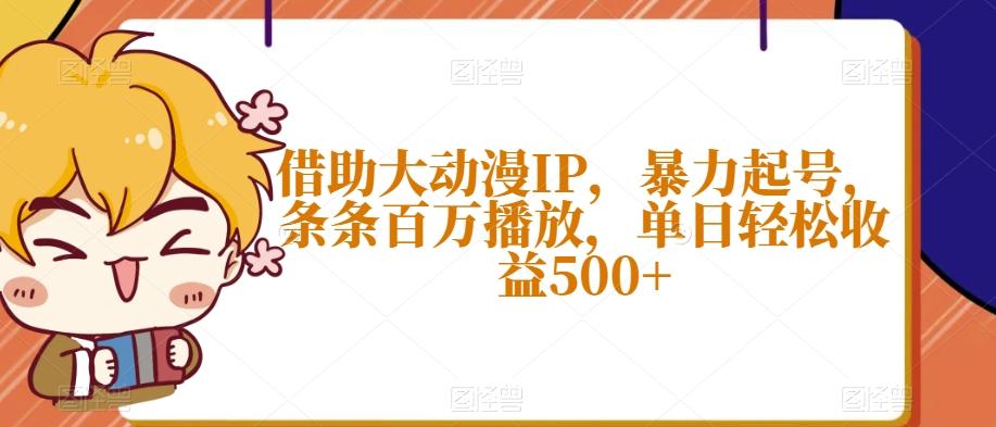 借助大动漫IP，暴力起号，条条百万播放，单日轻松收益500+【揭秘】-铜臭网