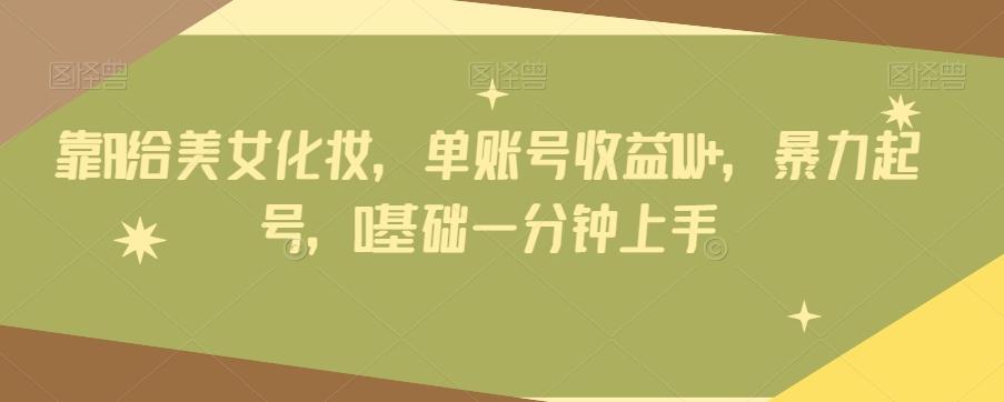靠AI给美女化妆，单账号收益1W+，暴力起号，0基础一分钟上手-铜臭网