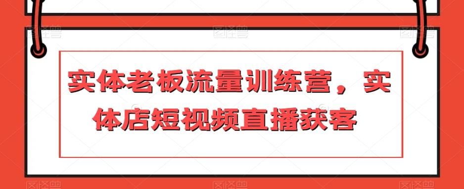 实体老板流量训练营，实体店短视频直播获客-铜臭网