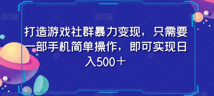 打造游戏社群暴力变现，只需要一部手机简单操作，即可实现日入500＋【揭秘】-铜臭网