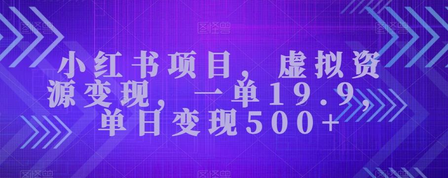 小红书项目，虚拟资源变现，一单19.9，单日变现500+-铜臭网