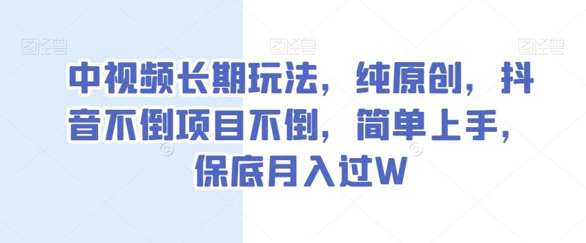 中视频长期玩法，纯原创，抖音不倒项目不倒，简单上手，保底月入过W【揭秘】-铜臭网