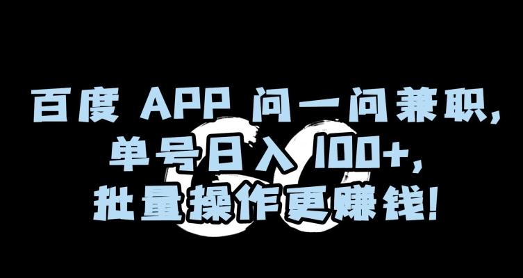 百度APP问一问兼职，单号日入100+，批量操作更赚钱【揭秘】-铜臭网