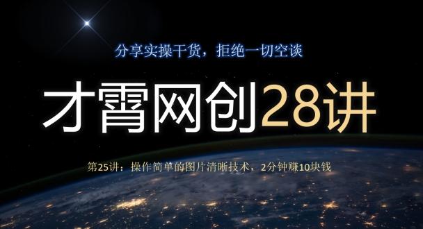 才霄网创28讲第25讲：操作简单的图片清晰技术，2分钟赚10块钱-铜臭网
