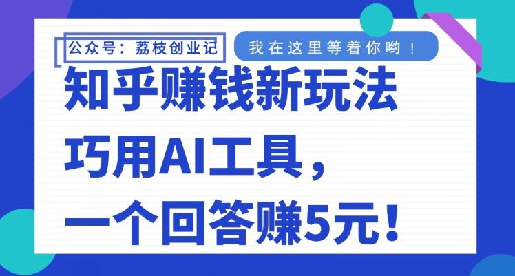知乎赚钱新玩法，巧用AI工具，一个回答赚5元-铜臭网