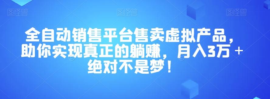 全自动销售平台售卖虚拟产品，助你实现真正的躺赚，月入3万＋绝对不是梦！【揭秘】-铜臭网