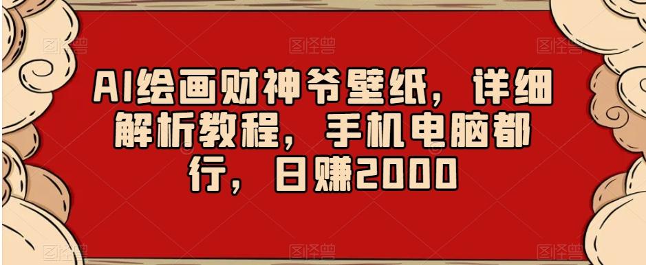 AI绘画财神爷壁纸，详细解析教程，手机电脑都行，日赚2000【揭秘】-铜臭网