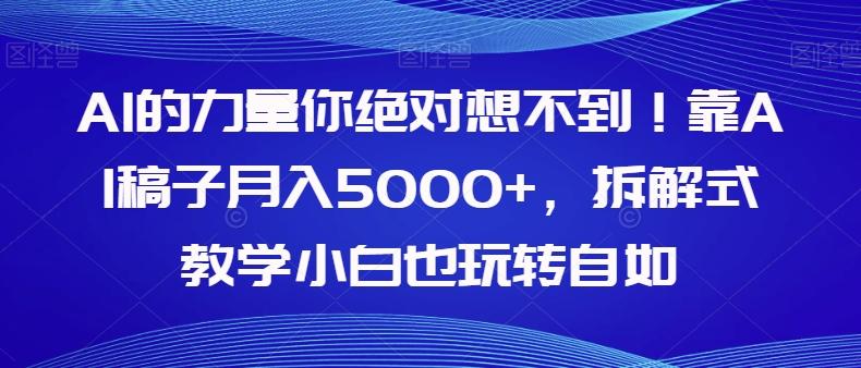 AI的力量你绝对想不到！靠AI稿子月入5000+，拆解式教学小白也玩转自如【揭秘】-铜臭网