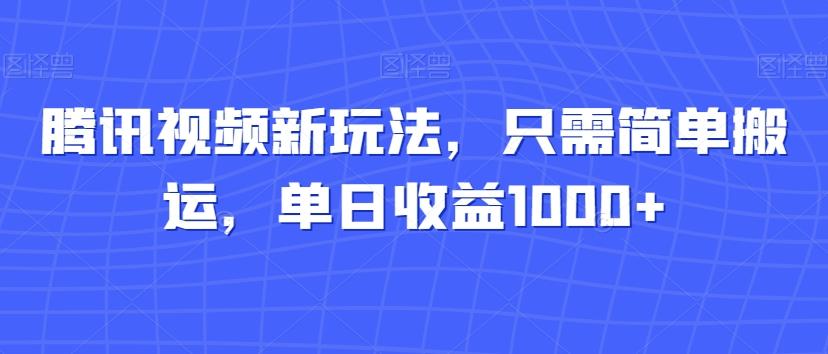 腾讯视频新玩法，只需简单搬运，单日收益1000+-铜臭网