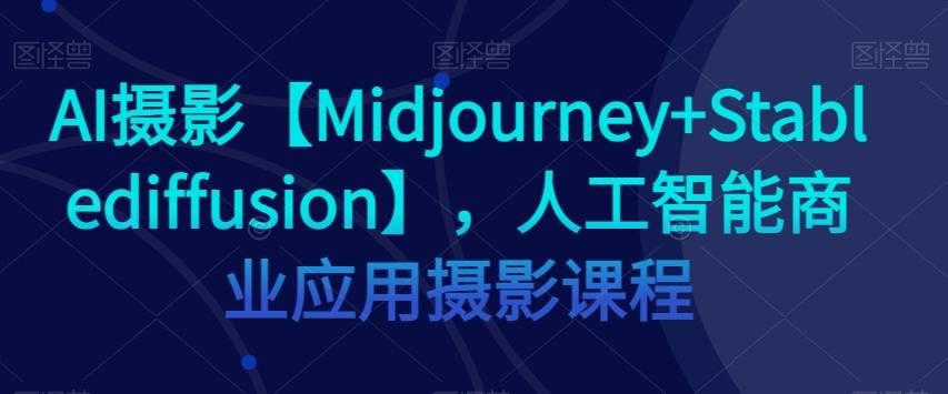 AI摄影【Midjourney+Stablediffusion】，人工智能商业应用摄影课程-铜臭网