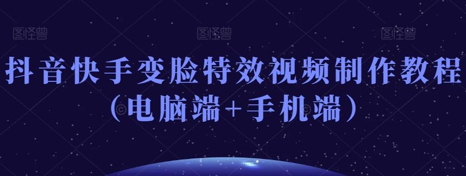 抖音快手变脸特效视频制作教程（电脑端+手机端）-铜臭网